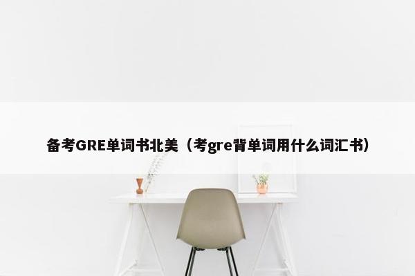 备考GRE单词书北美（考gre背单词用什么词汇书）