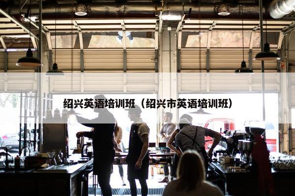 绍兴英语培训班（绍兴市英语培训班）