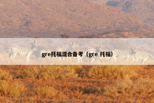 gre托福混合备考（gre 托福）