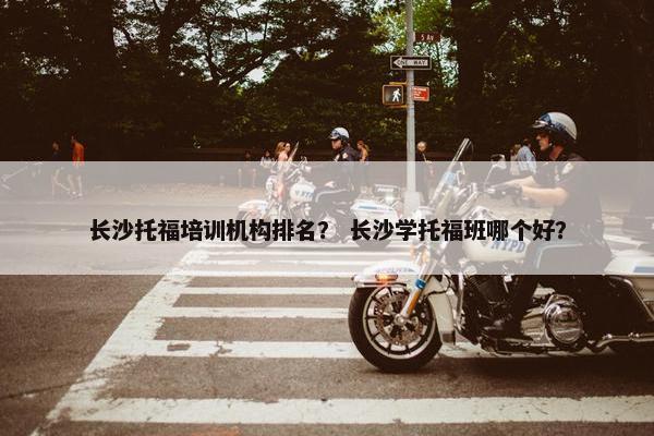 长沙托福培训机构排名？ 长沙学托福班哪个好？