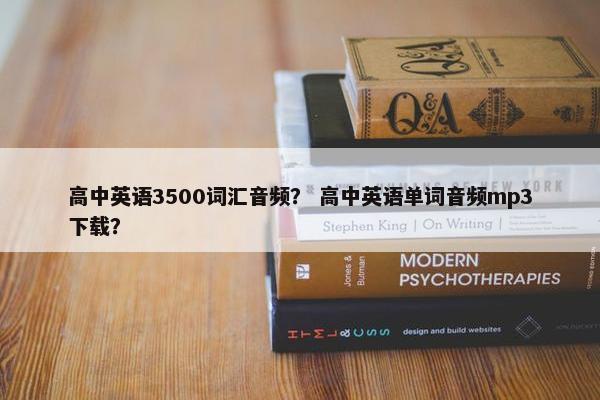 高中英语3500词汇音频？ 高中英语单词音频mp3下载？