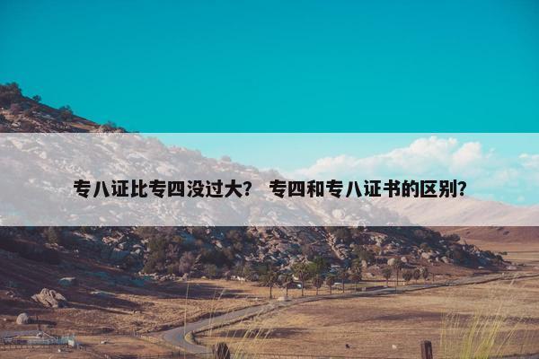 专八证比专四没过大？ 专四和专八证书的区别？