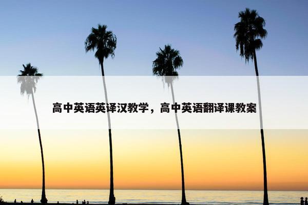 高中英语英译汉教学，高中英语翻译课教案