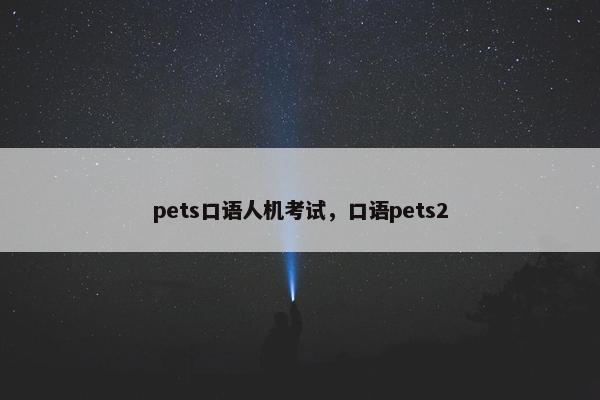 pets口语人机考试，口语pets2