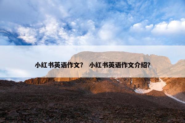 小红书英语作文？ 小红书英语作文介绍？