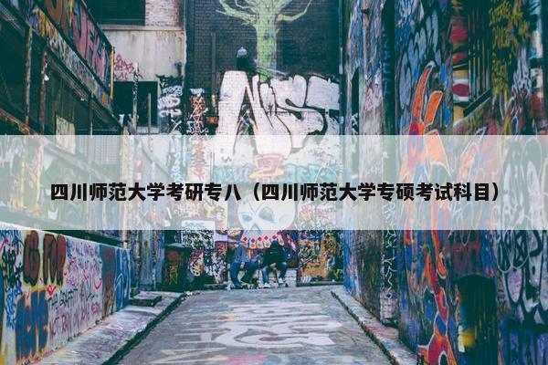 四川师范大学考研专八（四川师范大学专硕考试科目）
