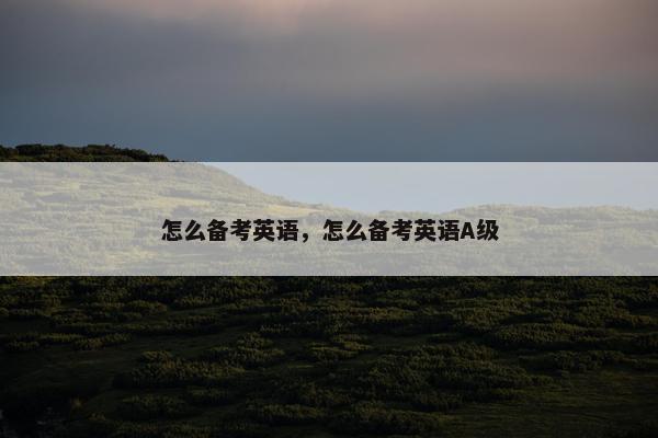 怎么备考英语，怎么备考英语A级