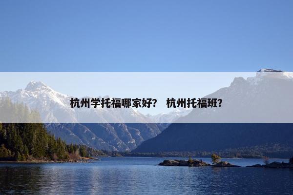 杭州学托福哪家好？ 杭州托福班？