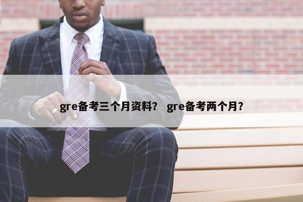 gre备考三个月资料？ gre备考两个月？