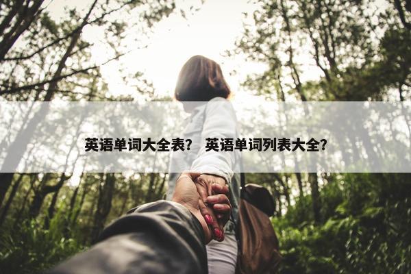英语单词大全表？ 英语单词列表大全？