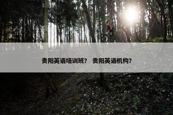 贵阳英语培训班？ 贵阳英语机构？