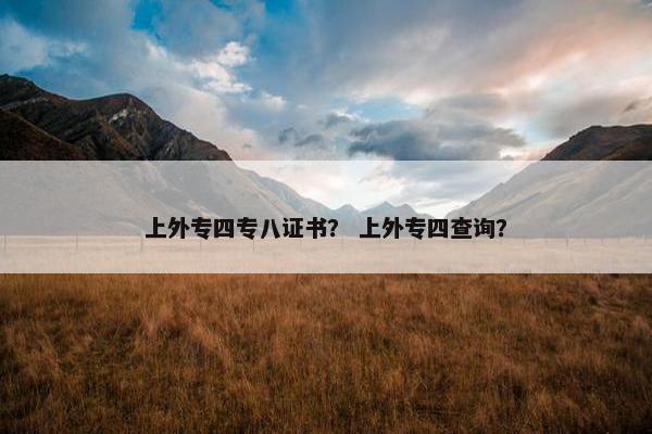 上外专四专八证书？ 上外专四查询？