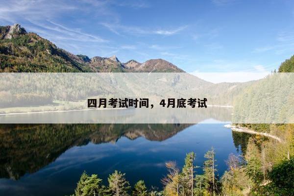 四月考试时间，4月底考试