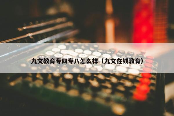 九文教育专四专八怎么样（九文在线教育）