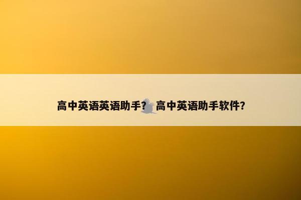 高中英语英语助手？ 高中英语助手软件？