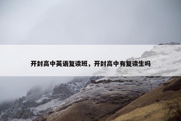 开封高中英语复读班，开封高中有复读生吗