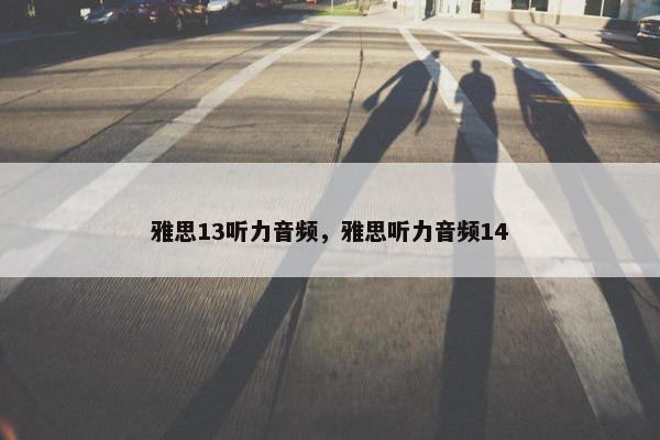 雅思13听力音频，雅思听力音频14