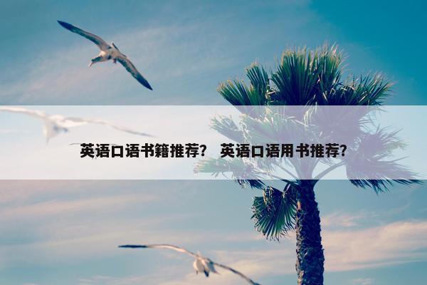 英语口语书籍推荐？ 英语口语用书推荐？