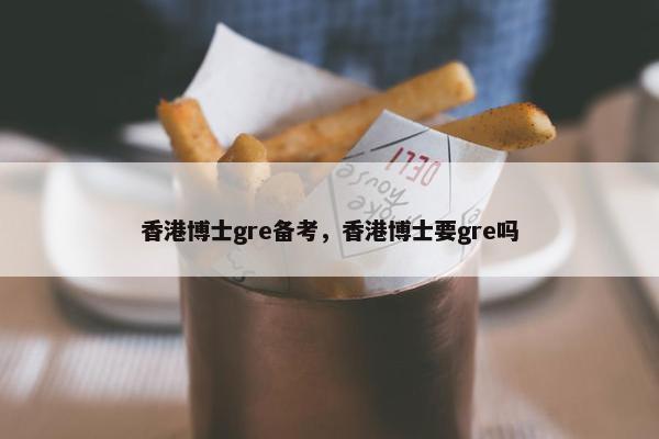 香港博士gre备考，香港博士要gre吗