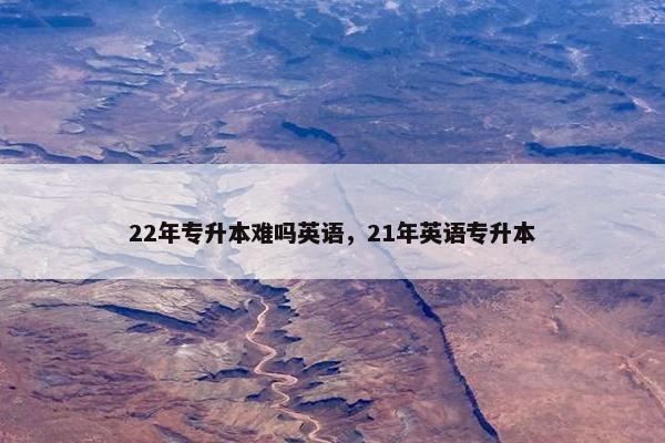 22年专升本难吗英语，21年英语专升本