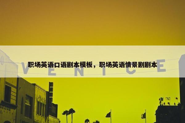 职场英语口语剧本模板，职场英语情景剧剧本