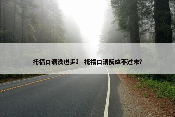 托福口语没进步？ 托福口语反应不过来？