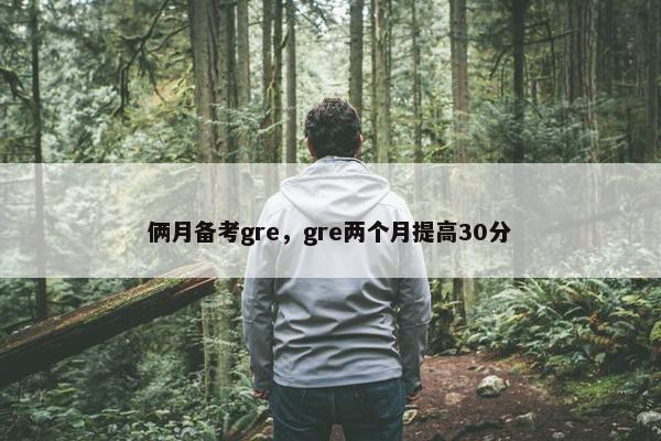 俩月备考gre，gre两个月提高30分