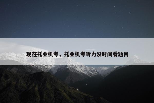 现在托业机考，托业机考听力没时间看题目