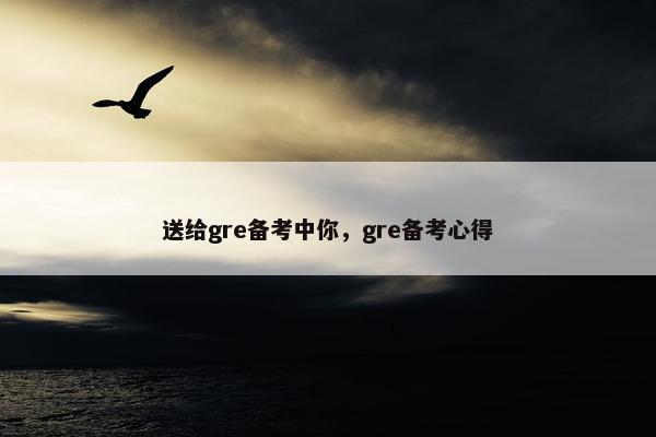 送给gre备考中你，gre备考心得