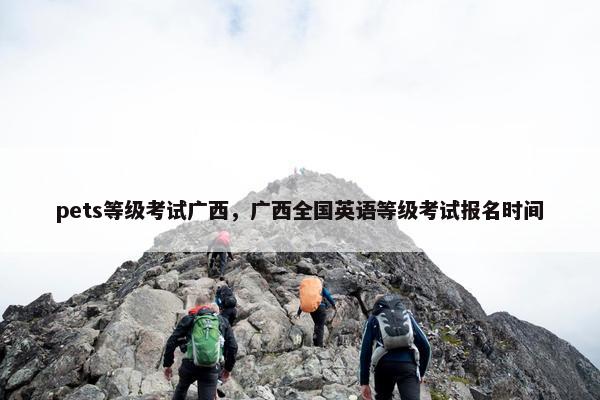 pets等级考试广西，广西全国英语等级考试报名时间