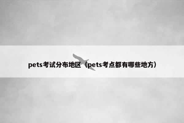 pets考试分布地区（pets考点都有哪些地方）