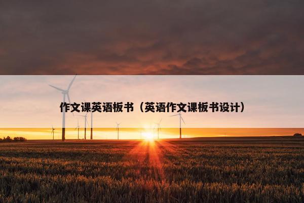 作文课英语板书（英语作文课板书设计）