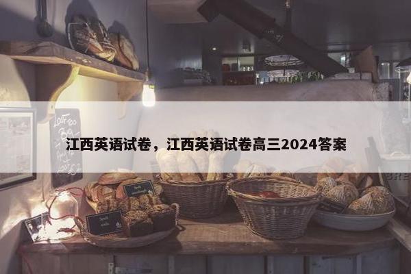 江西英语试卷，江西英语试卷高三2024答案