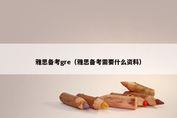 雅思备考gre（雅思备考需要什么资料）
