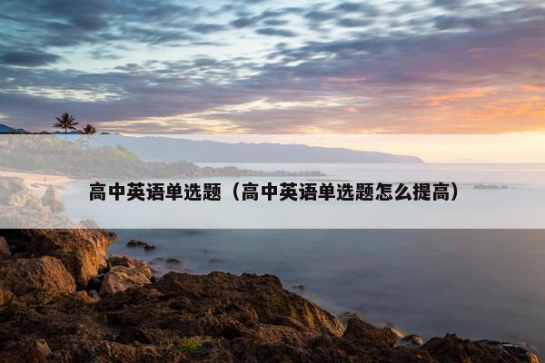 高中英语单选题（高中英语单选题怎么提高）