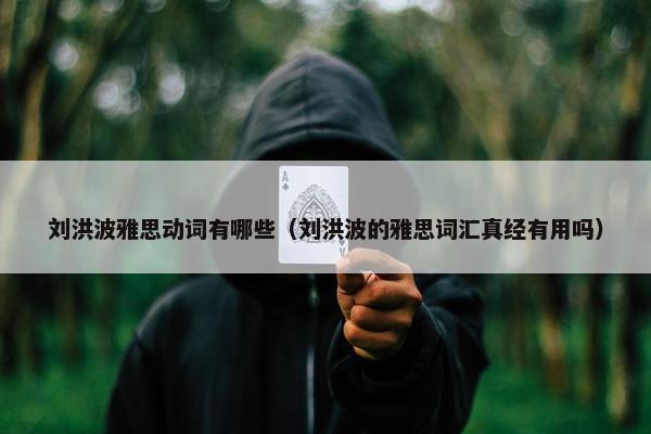 刘洪波雅思动词有哪些（刘洪波的雅思词汇真经有用吗）
