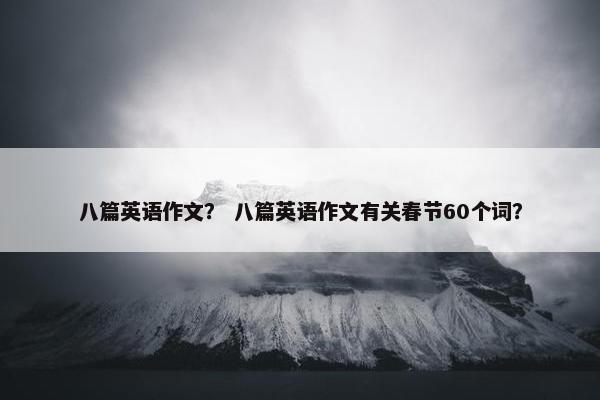八篇英语作文？ 八篇英语作文有关春节60个词？