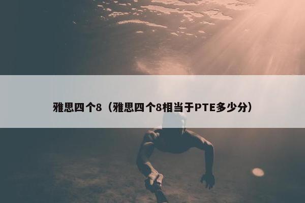 雅思四个8（雅思四个8相当于PTE多少分）