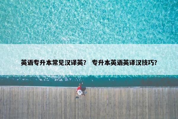 英语专升本常见汉译英？ 专升本英语英译汉技巧？