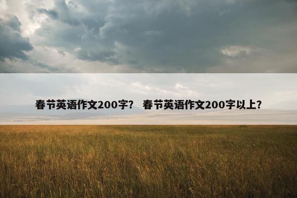 春节英语作文200字？ 春节英语作文200字以上？