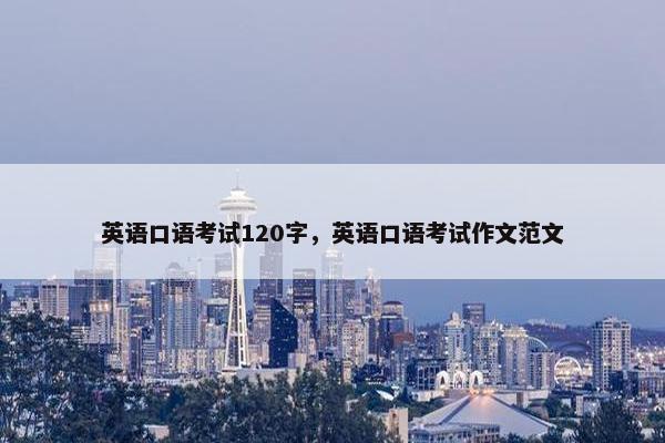 英语口语考试120字，英语口语考试作文范文