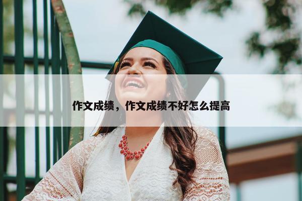 作文成绩，作文成绩不好怎么提高
