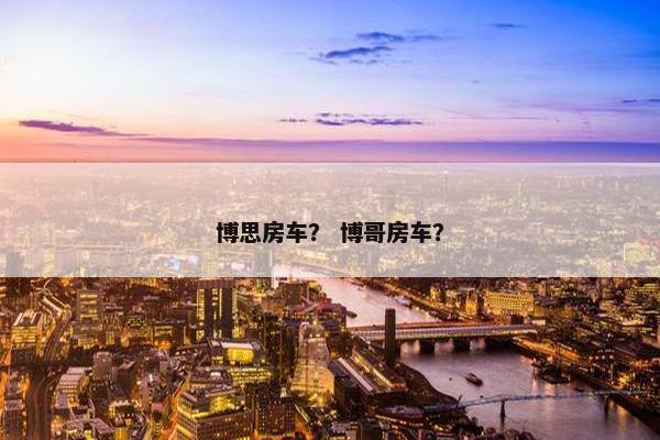 博思房车？ 博哥房车？