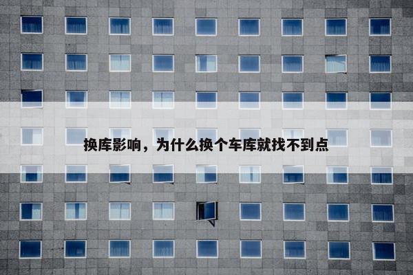 换库影响，为什么换个车库就找不到点