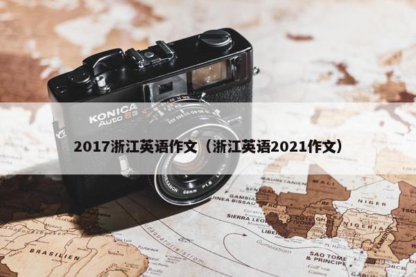 2017浙江英语作文（浙江英语2021作文）
