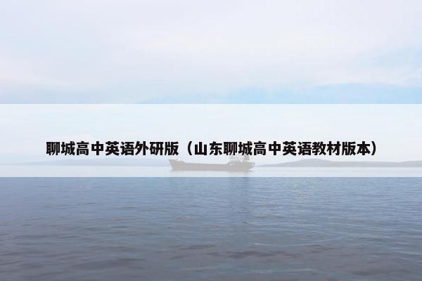 聊城高中英语外研版（山东聊城高中英语教材版本）