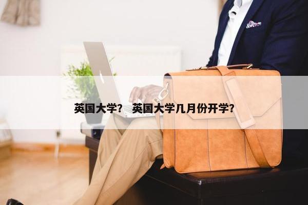 英国大学？ 英国大学几月份开学？