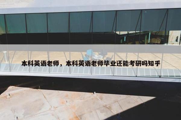 本科英语老师，本科英语老师毕业还能考研吗知乎