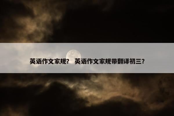 英语作文家规？ 英语作文家规带翻译初三？