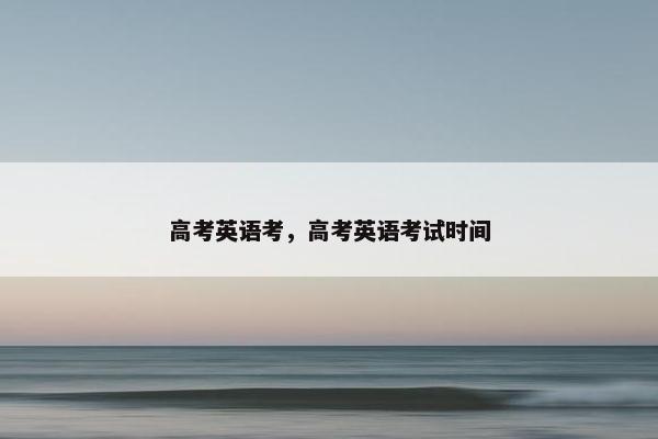 高考英语考，高考英语考试时间